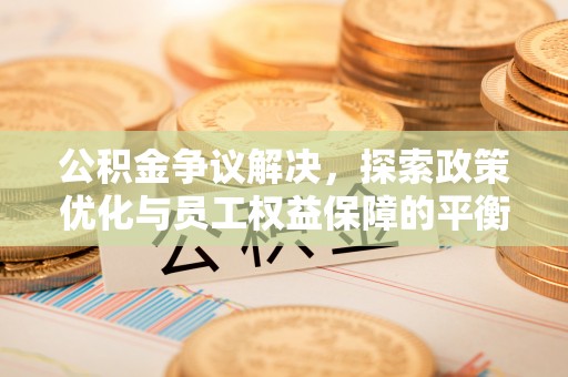 社头公积金争议解决，探索政策优化与员工权益保障的平衡点