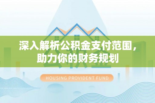 社头深入解析公积金支付范围，助力你的财务规划