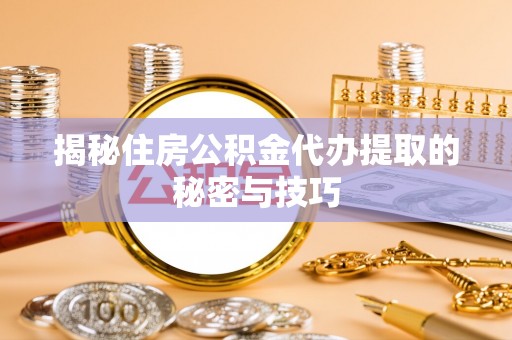 社头揭秘住房公积金代办提取的秘密与技巧