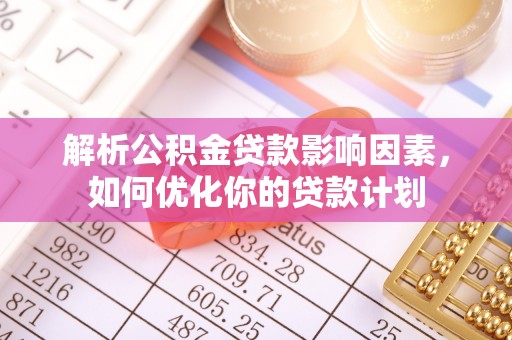 社头解析公积金贷款影响因素，如何优化你的贷款计划