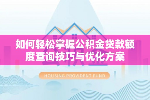 社头如何轻松掌握公积金贷款额度查询技巧与优化方案