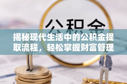 社头揭秘现代生活中的公积金提取流程，轻松掌握财富管理新技能