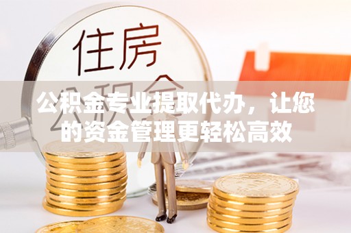 社头公积金专业提取代办，让您的资金管理更轻松高效