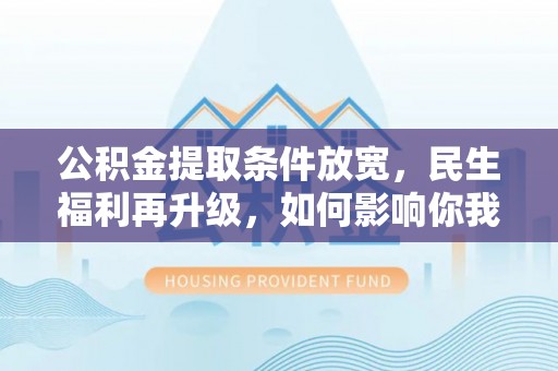 社头公积金提取条件放宽，民生福利再升级，如何影响你我生活？