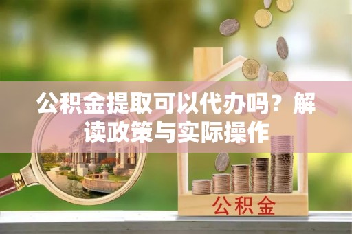 社头公积金提取可以代办吗？解读政策与实际操作