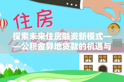 社头探索未来住房融资新模式——公积金异地贷款的机遇与挑战
