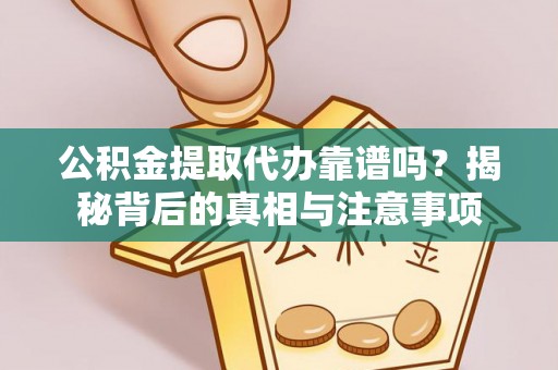 社头公积金提取代办靠谱吗？揭秘背后的真相与注意事项