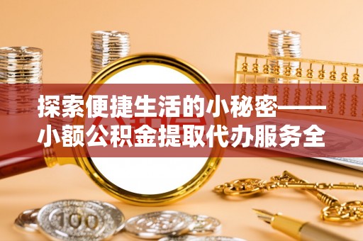 社头探索便捷生活的小秘密——小额公积金提取代办服务全解析