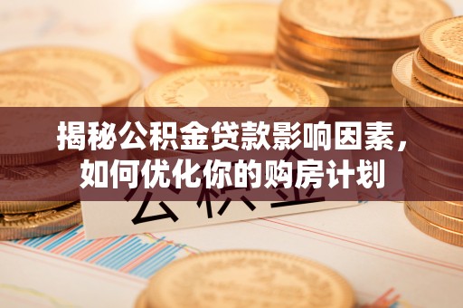 社头揭秘公积金贷款影响因素，如何优化你的购房计划