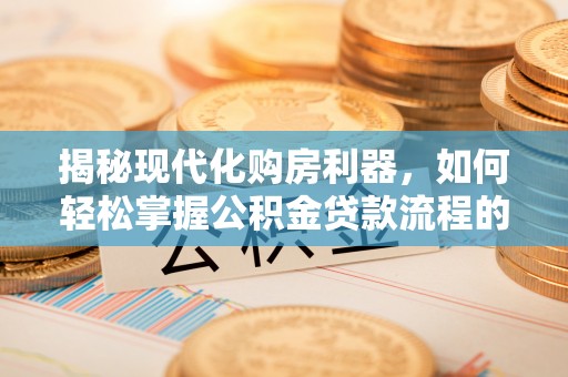 社头揭秘现代化购房利器，如何轻松掌握公积金贷款流程的每一个细节