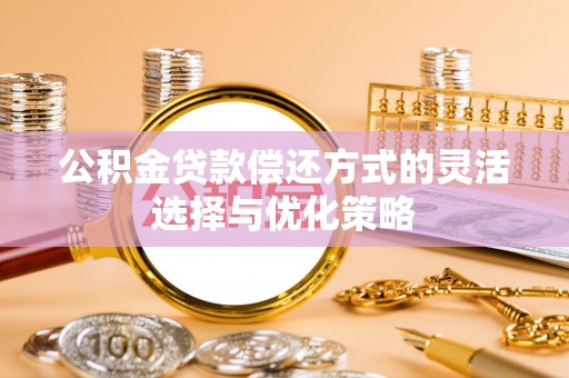 社头公积金贷款偿还方式的灵活选择与优化策略