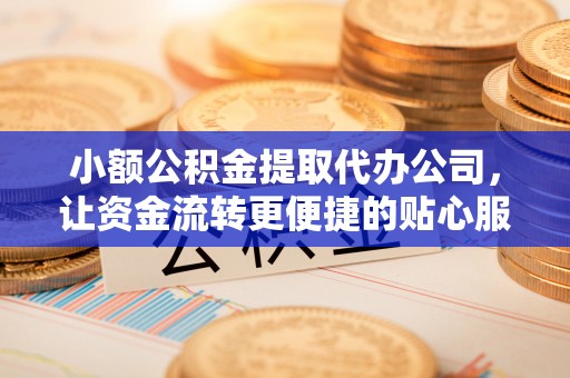 社头小额公积金提取代办公司，让资金流转更便捷的贴心服务