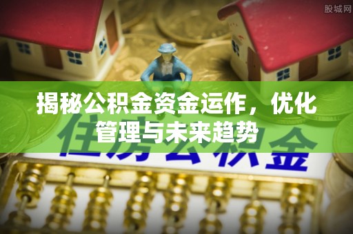 社头揭秘公积金资金运作，优化管理与未来趋势