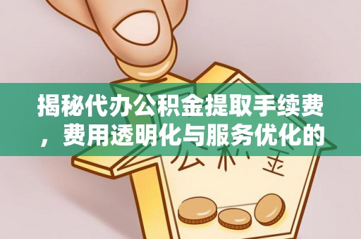 社头揭秘代办公积金提取手续费，费用透明化与服务优化的关键