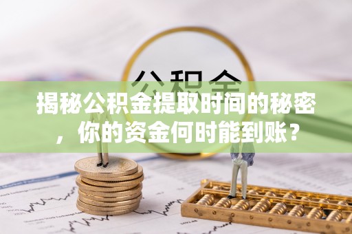社头揭秘公积金提取时间的秘密，你的资金何时能到账？