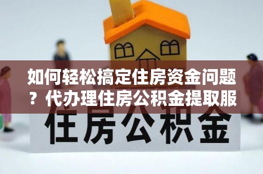 社头如何轻松搞定住房资金问题？代办理住房公积金提取服务全解析