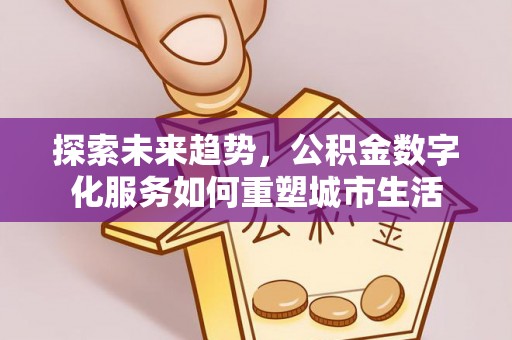 社头探索未来趋势，公积金数字化服务如何重塑城市生活