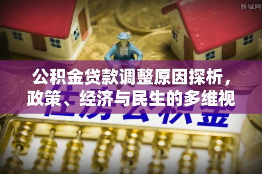 社头公积金贷款调整原因探析，政策、经济与民生的多维视角