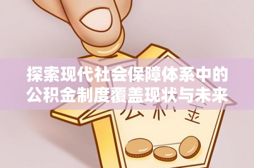 社头探索现代社会保障体系中的公积金制度覆盖现状与未来