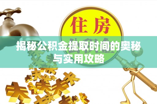 社头揭秘公积金提取时间的奥秘与实用攻略