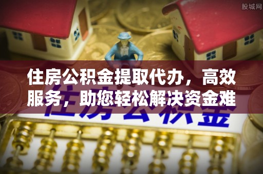 社头住房公积金提取代办，高效服务，助您轻松解决资金难题