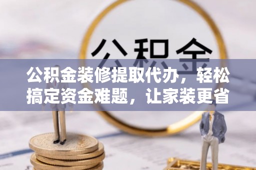 社头公积金装修提取代办，轻松搞定资金难题，让家装更省心