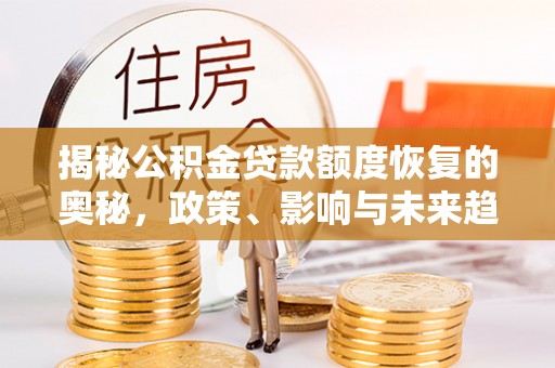 社头揭秘公积金贷款额度恢复的奥秘，政策、影响与未来趋势
