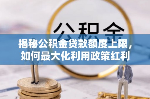 社头揭秘公积金贷款额度上限，如何最大化利用政策红利