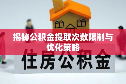社头揭秘公积金提取次数限制与优化策略