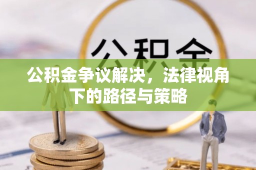 社头公积金争议解决，法律视角下的路径与策略