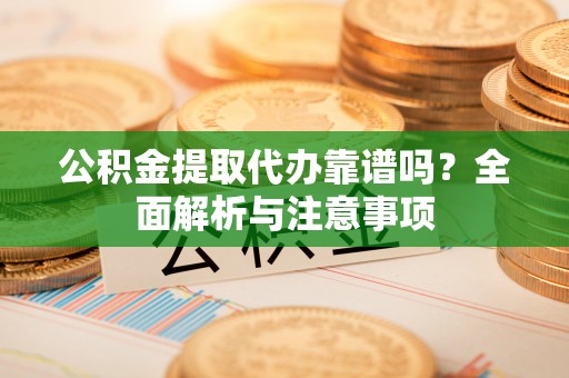 社头公积金提取代办靠谱吗？全面解析与注意事项