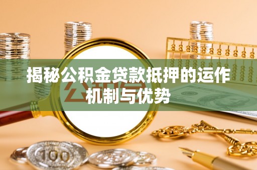 社头揭秘公积金贷款抵押的运作机制与优势