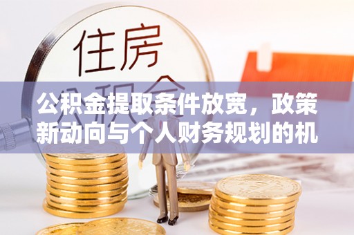 社头公积金提取条件放宽，政策新动向与个人财务规划的机遇