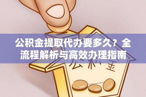 社头公积金提取代办要多久？全流程解析与高效办理指南