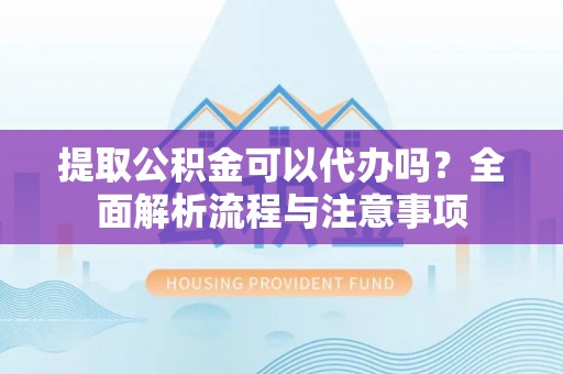 社头提取公积金可以代办吗？全面解析流程与注意事项