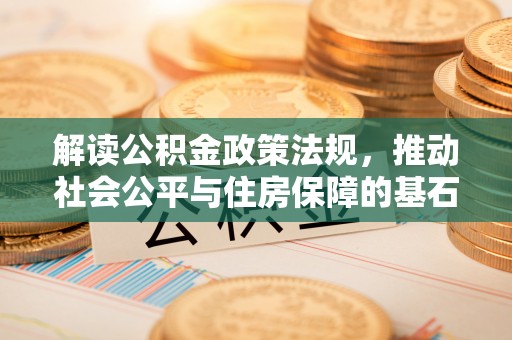 社头解读公积金政策法规，推动社会公平与住房保障的基石