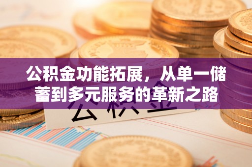 社头公积金功能拓展，从单一储蓄到多元服务的革新之路