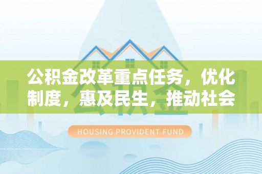 社头公积金改革重点任务，优化制度，惠及民生，推动社会公平