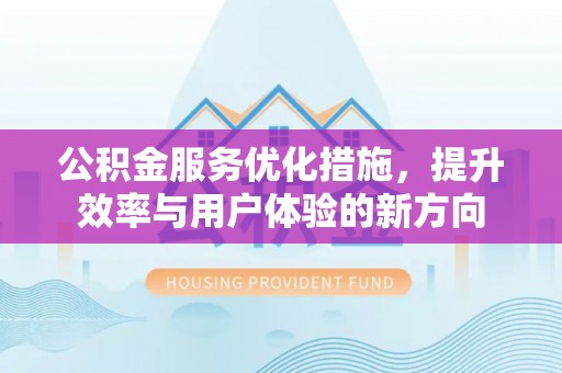 社头公积金服务优化措施，提升效率与用户体验的新方向