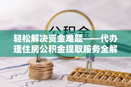 社头轻松解决资金难题——代办理住房公积金提取服务全解析
