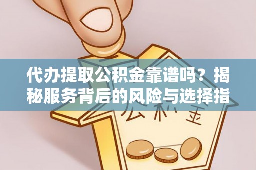 社头代办提取公积金靠谱吗？揭秘服务背后的风险与选择指南