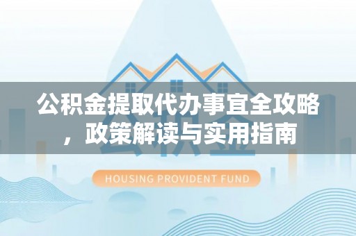 社头公积金提取代办事宜全攻略，政策解读与实用指南