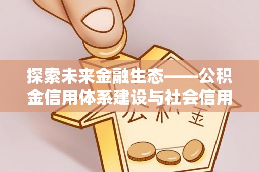 社头探索未来金融生态——公积金信用体系建设与社会信用体系的深度融合