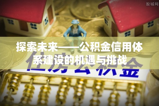 社头探索未来——公积金信用体系建设的机遇与挑战