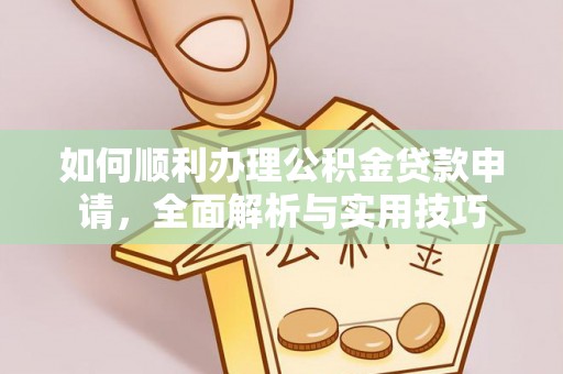 社头如何顺利办理公积金贷款申请，全面解析与实用技巧