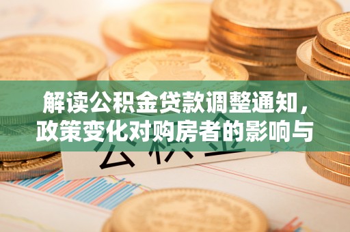 社头解读公积金贷款调整通知，政策变化对购房者的影响与应对策略