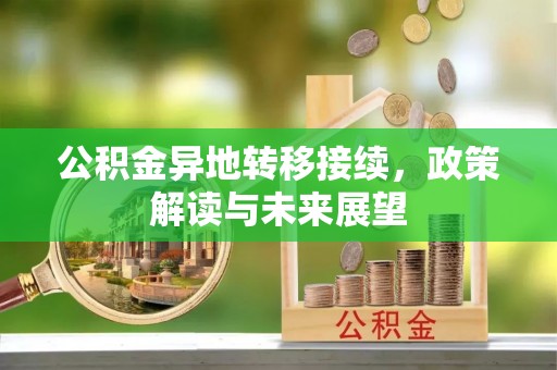 社头公积金异地转移接续，政策解读与未来展望