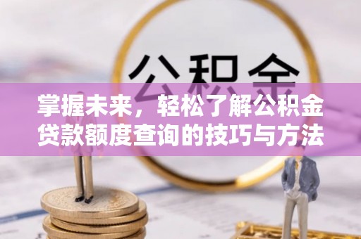 社头掌握未来，轻松了解公积金贷款额度查询的技巧与方法