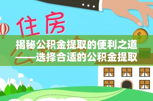 社头揭秘公积金提取的便利之道——选择合适的公积金提取代办公司是关键