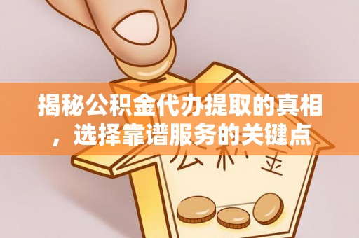 社头揭秘公积金代办提取的真相，选择靠谱服务的关键点